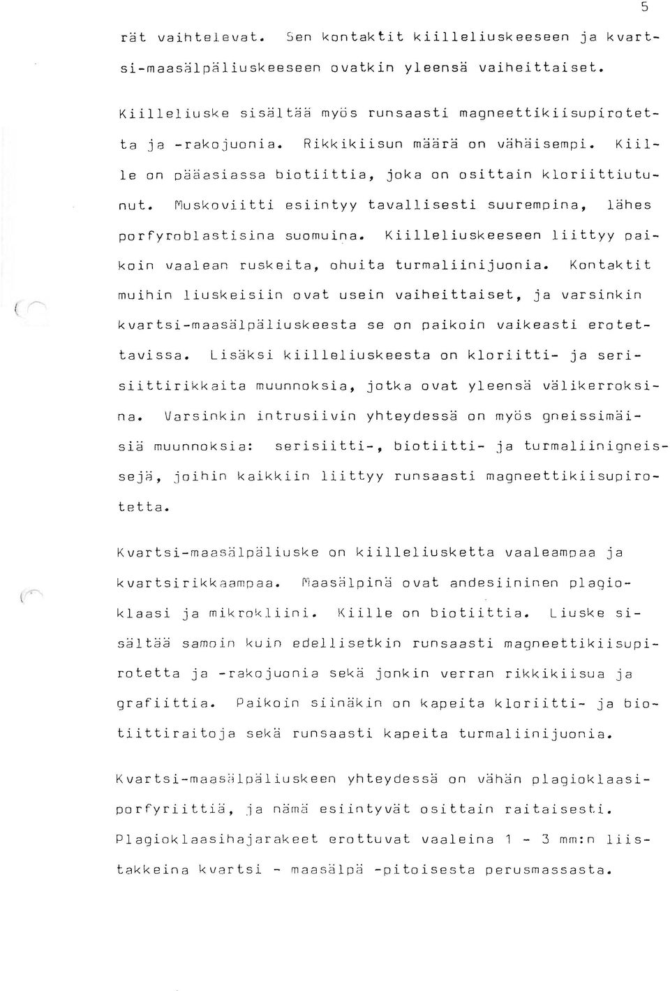 Muskoviitti esiintyy tavallisesti suurempina, lähes porfyroblastisina suornuina. Kiilleliuskeeseen liittyy pai- koin vaalean ruskeita, ohuita turmaliinijuonia.
