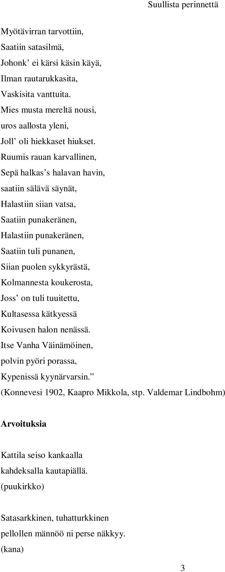 Ruumis rauan karvallinen, Sepä halkas s halavan havin, saatiin sälävä säynät, Halastiin siian vatsa, Saatiin punakeränen, Halastiin punakeränen, Saatiin tuli punanen, Siian puolen