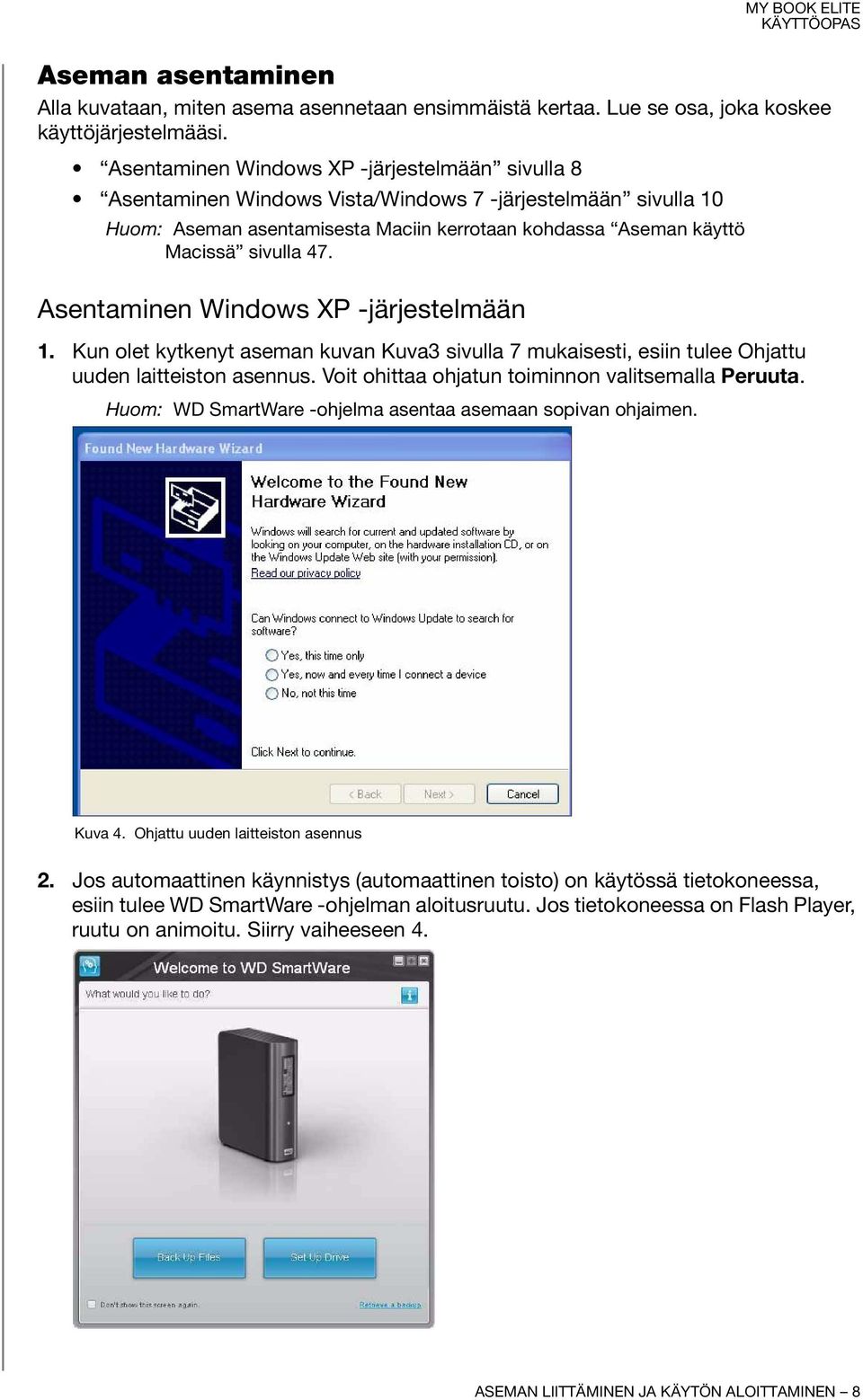 Asentaminen Windows XP -järjestelmään 1. Kun olet kytkenyt aseman kuvan Kuva3 sivulla 7 mukaisesti, esiin tulee Ohjattu uuden laitteiston asennus. Voit ohittaa ohjatun toiminnon valitsemalla Peruuta.