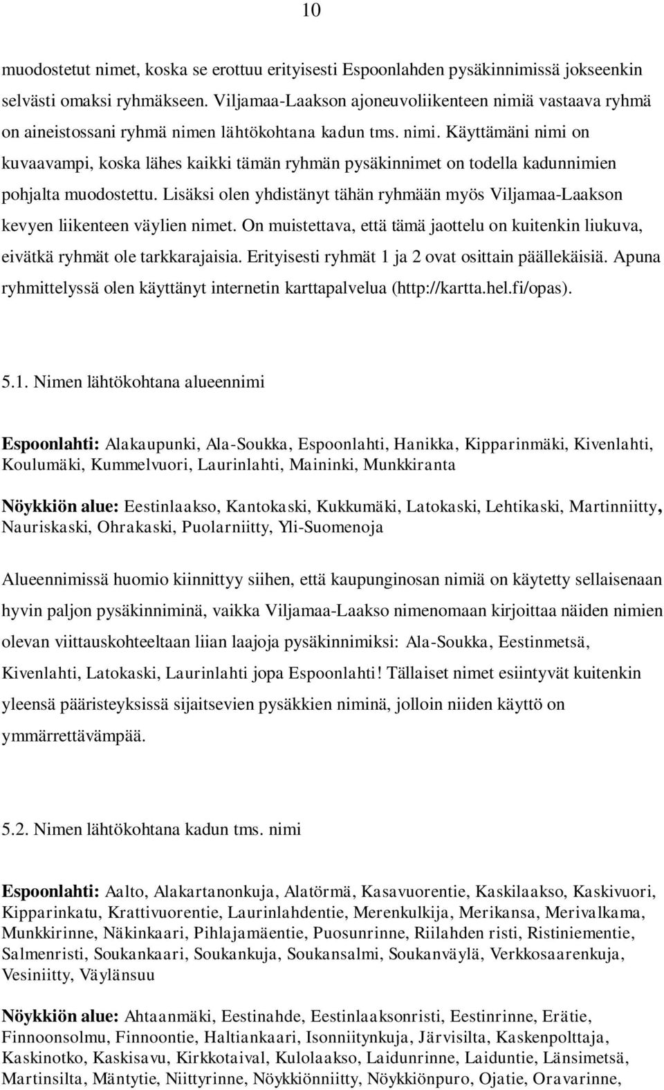 Lisäksi olen yhdistänyt tähän ryhmään myös Viljamaa-Laakson kevyen liikenteen väylien nimet. On muistettava, että tämä jaottelu on kuitenkin liukuva, eivätkä ryhmät ole tarkkarajaisia.