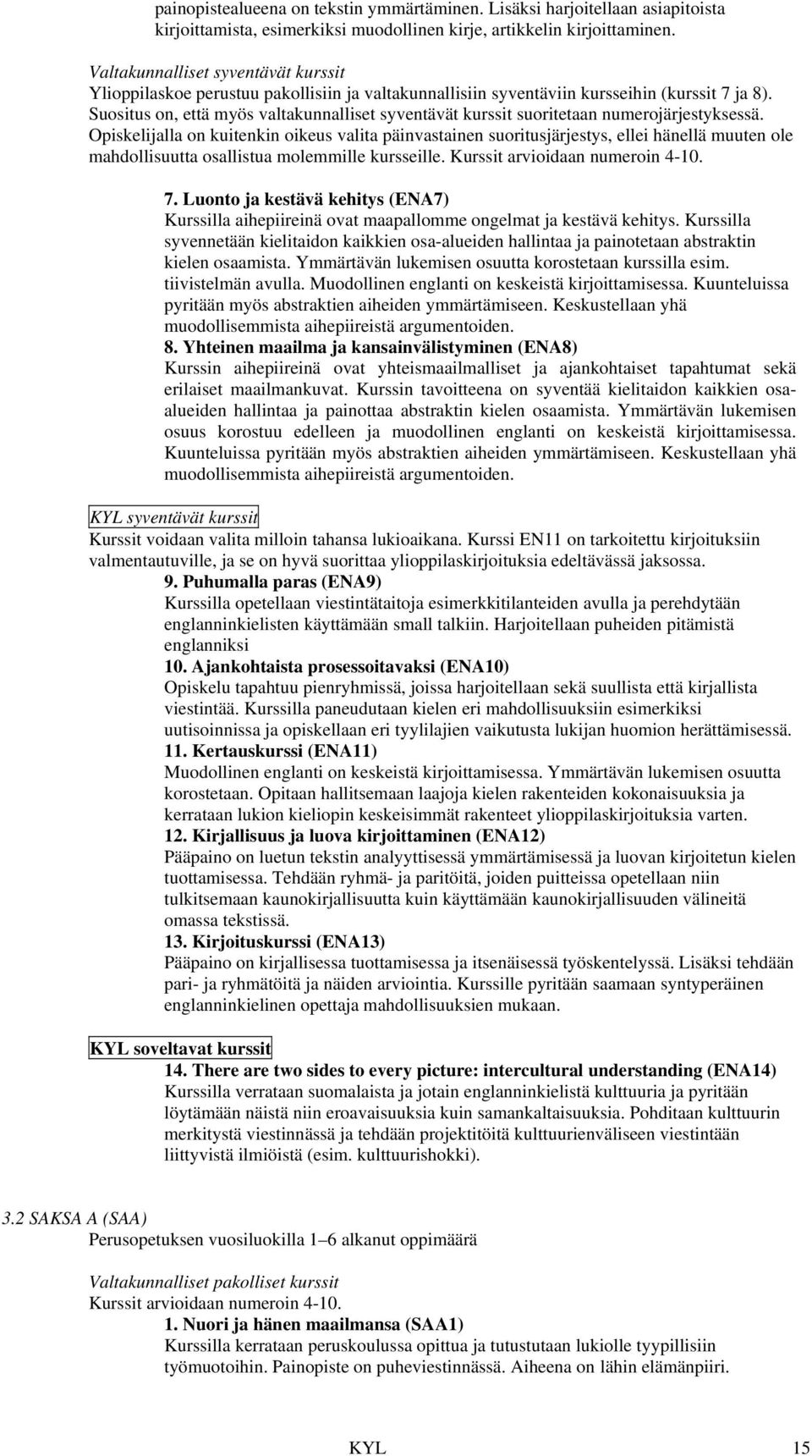 Opiskelijalla on kuitenkin oikeus valita päinvastainen suoritusjärjestys, ellei hänellä muuten ole mahdollisuutta osallistua molemmille kursseille. Kurssit arvioidaan numeroin 4-10. 7.