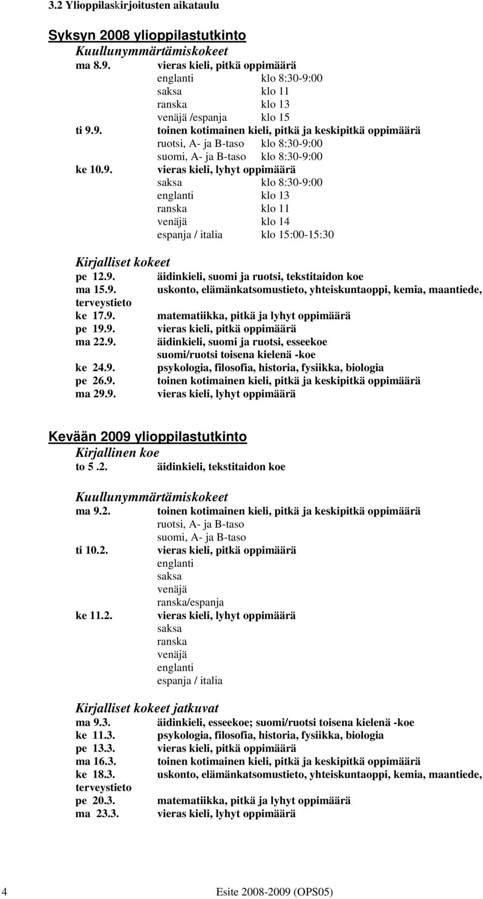 9. vieras kieli, lyhyt oppimäärä saksa klo 8:30-9:00 englanti klo 13 ranska klo 11 venäjä klo 14 espanja / italia klo 15:00-15:30 Kirjalliset kokeet pe 12.9. äidinkieli, suomi ja ruotsi, tekstitaidon koe ma 15.