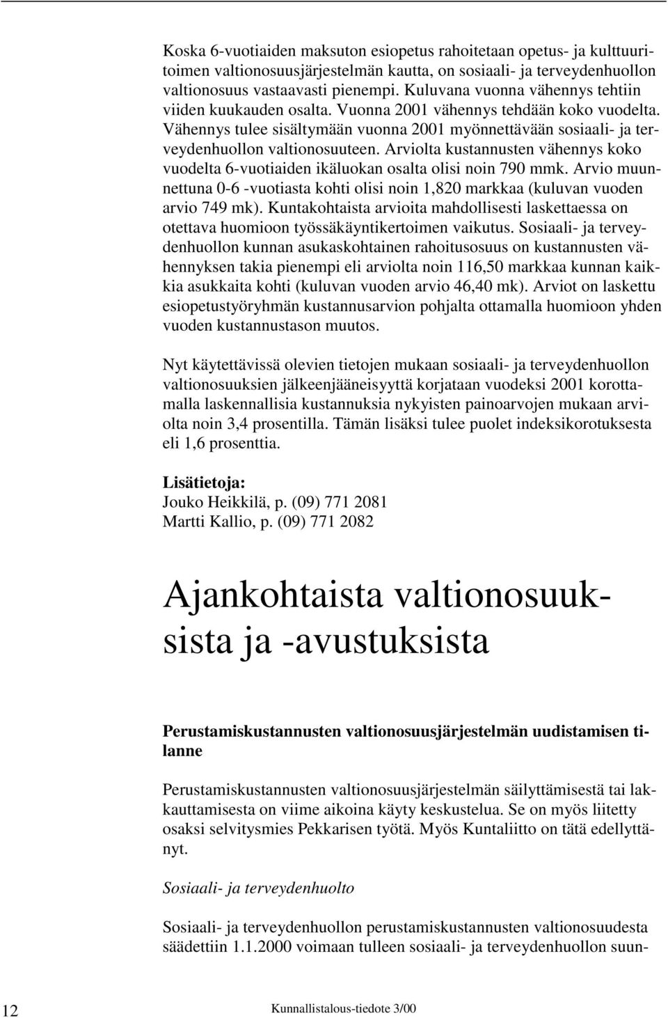 Vähennys tulee sisältymään vuonna 2001 myönnettävään sosiaali- ja terveydenhuollon valtionosuuteen. Arviolta kustannusten vähennys koko vuodelta 6-vuotiaiden ikäluokan osalta olisi noin 790 mmk.