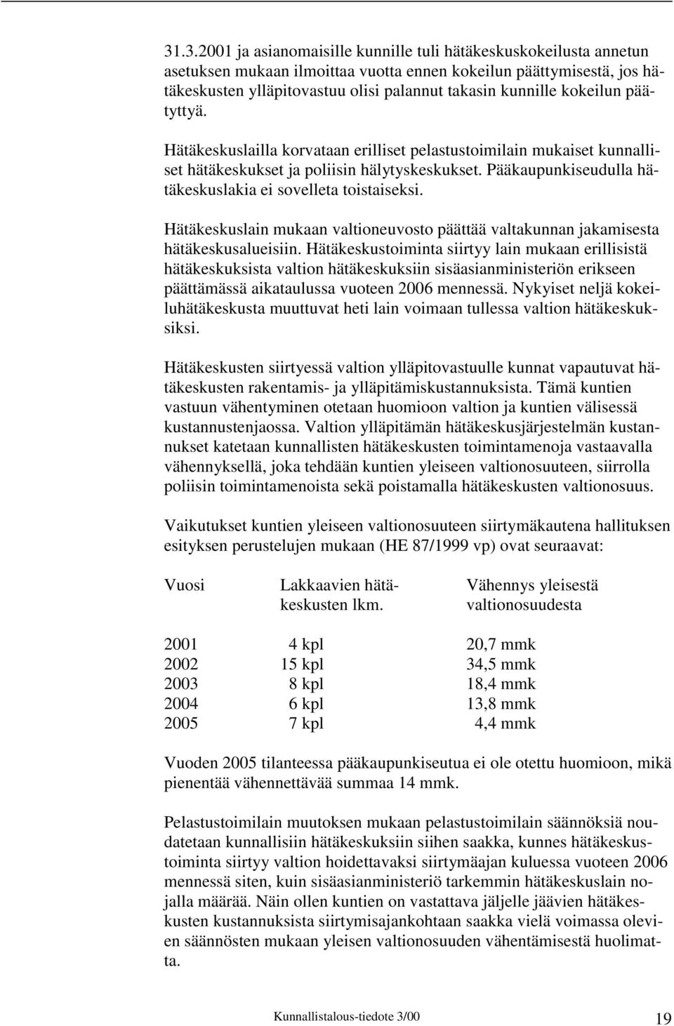 Pääkaupunkiseudulla hätäkeskuslakia ei sovelleta toistaiseksi. Hätäkeskuslain mukaan valtioneuvosto päättää valtakunnan jakamisesta hätäkeskusalueisiin.