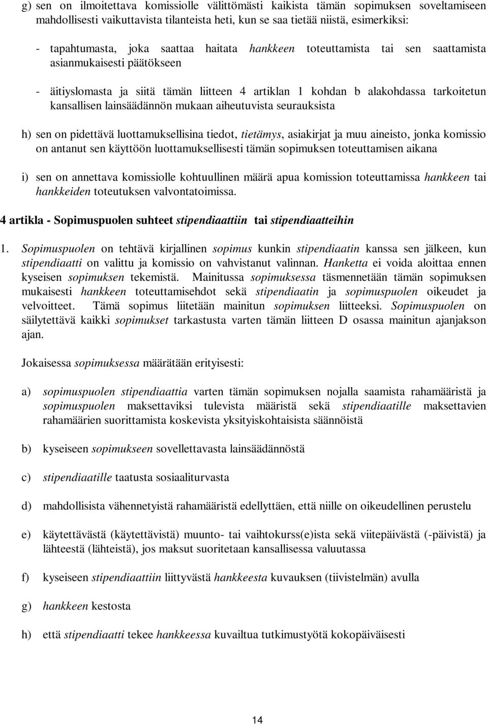 mukaan aiheutuvista seurauksista h) sen on pidettävä luottamuksellisina tiedot, tietämys, asiakirjat ja muu aineisto, jonka komissio on antanut sen käyttöön luottamuksellisesti tämän sopimuksen