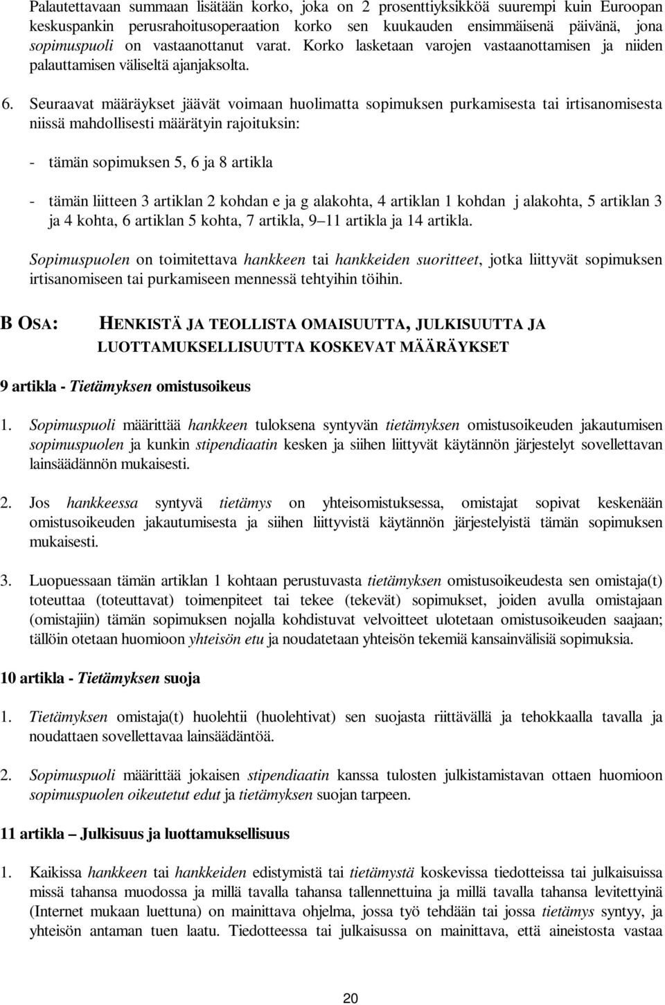 Seuraavat määräykset jäävät voimaan huolimatta sopimuksen purkamisesta tai irtisanomisesta niissä mahdollisesti määrätyin rajoituksin: - tämän sopimuksen 5, 6 ja 8 artikla - tämän liitteen 3 artiklan