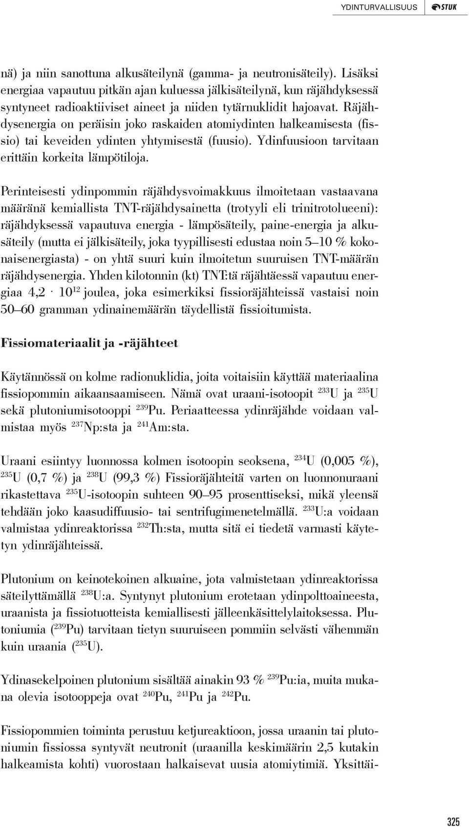 Räjähdysenergia on peräisin joko raskaiden atomiydinten halkeamisesta (fissio) tai keveiden ydinten yhtymisestä (fuusio). Ydinfuusioon tarvitaan erittäin korkeita lämpötiloja.