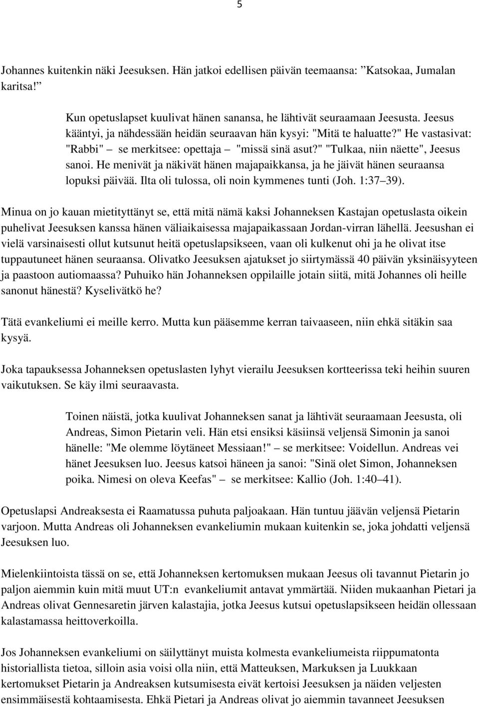 He menivät ja näkivät hänen majapaikkansa, ja he jäivät hänen seuraansa lopuksi päivää. Ilta oli tulossa, oli noin kymmenes tunti (Joh. 1:37 39).