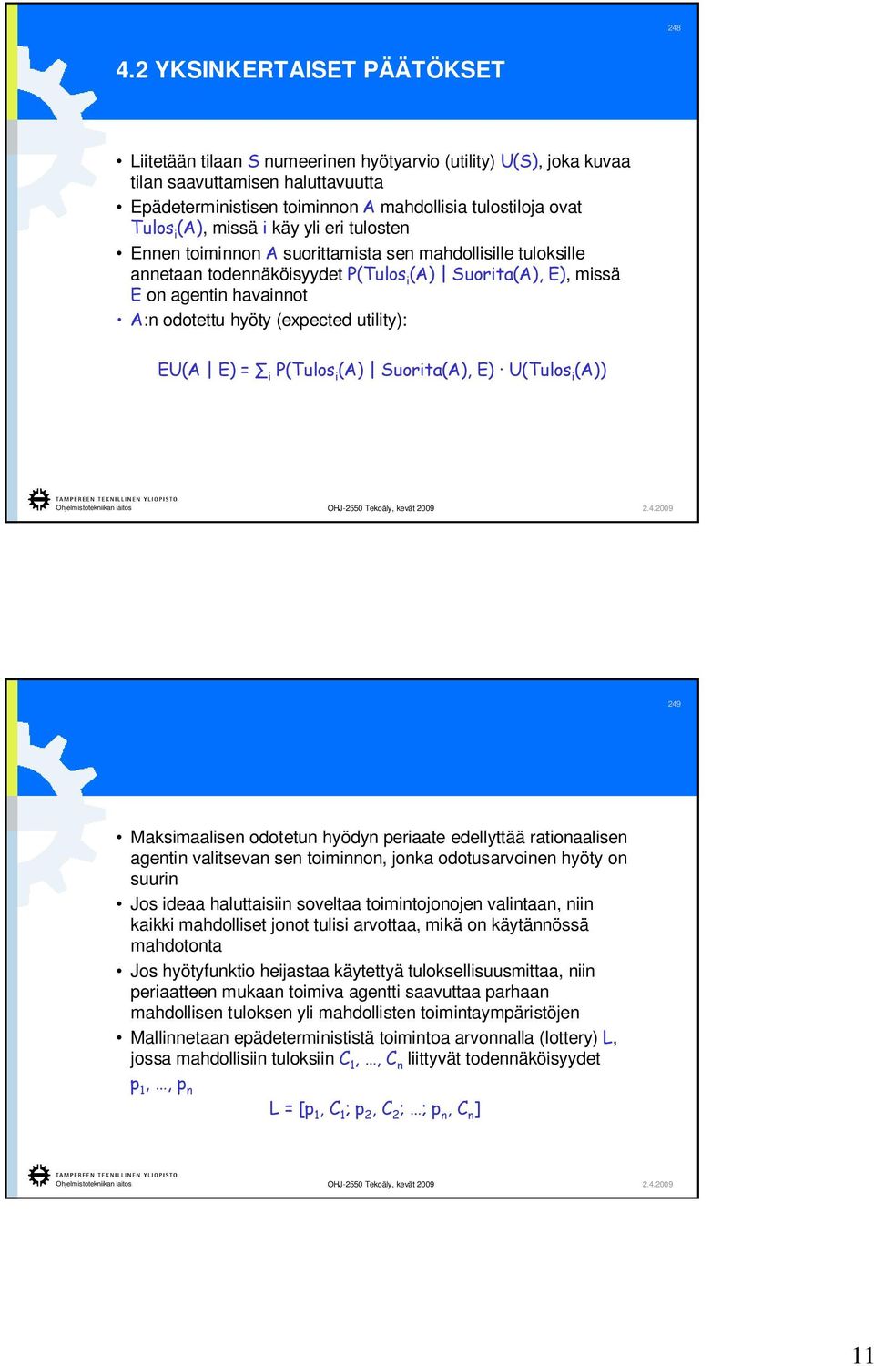 (A), missä i käy yli eri tulosten Ennen toiminnon A suorittamista sen mahdollisille tuloksille annetaan todennäköisyydet P(Tulos i (A) Suorita(A), E), missä E on agentin havainnot A:n odotettu hyöty