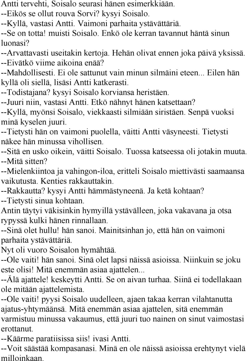 Ei ole sattunut vain minun silmäini eteen... Eilen hän kyllä oli siellä, lisäsi Antti katkerasti. --Todistajana? kysyi Soisalo korviansa heristäen. --Juuri niin, vastasi Antti.