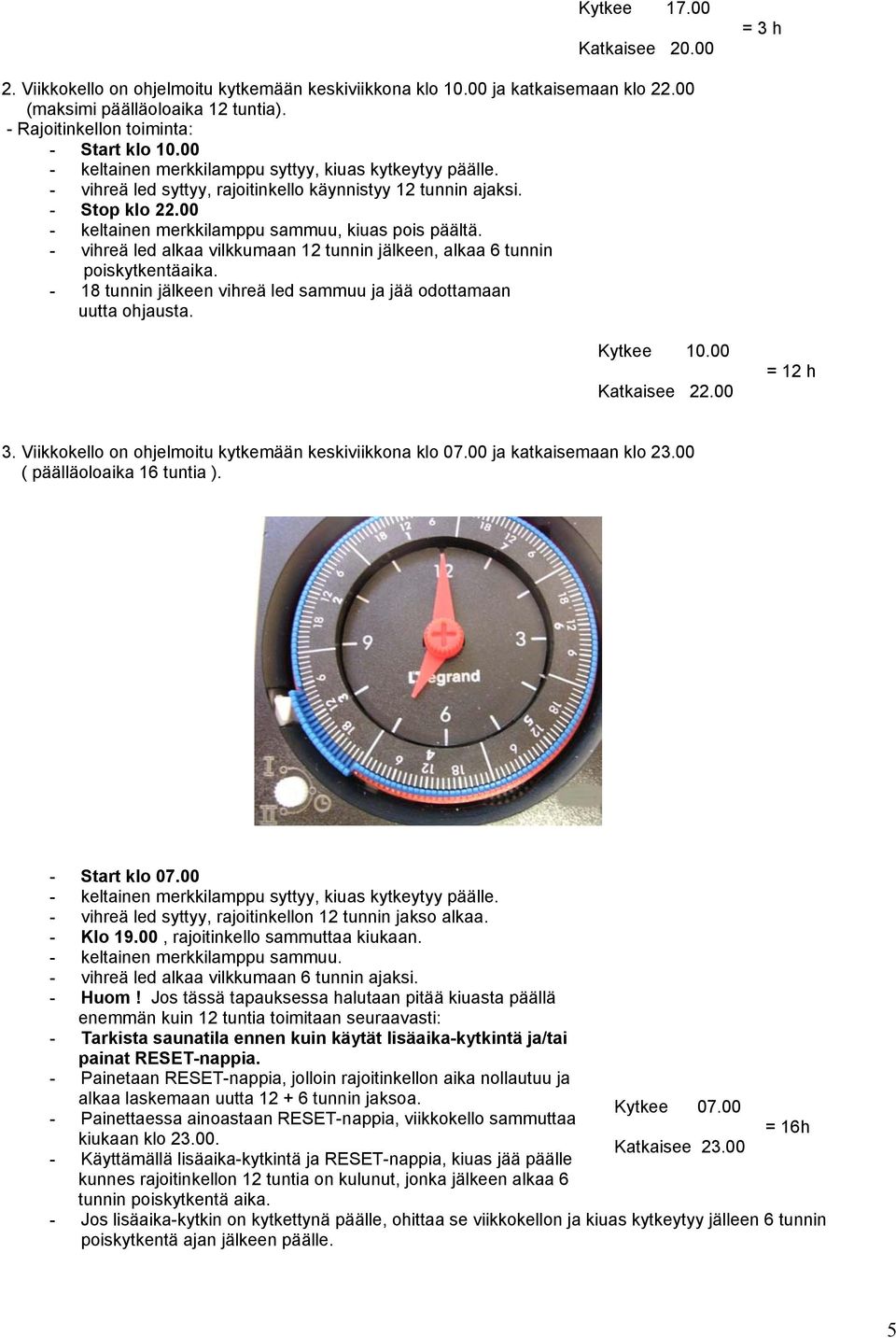 - vihreä led alkaa vilkkumaan 12 tunnin jälkeen, alkaa 6 tunnin poiskytkentäaika. - 18 tunnin jälkeen vihreä led sammuu ja jää odottamaan uutta ohjausta. Kytkee 10.00 Katkaisee 22.00 = 12 h 3.