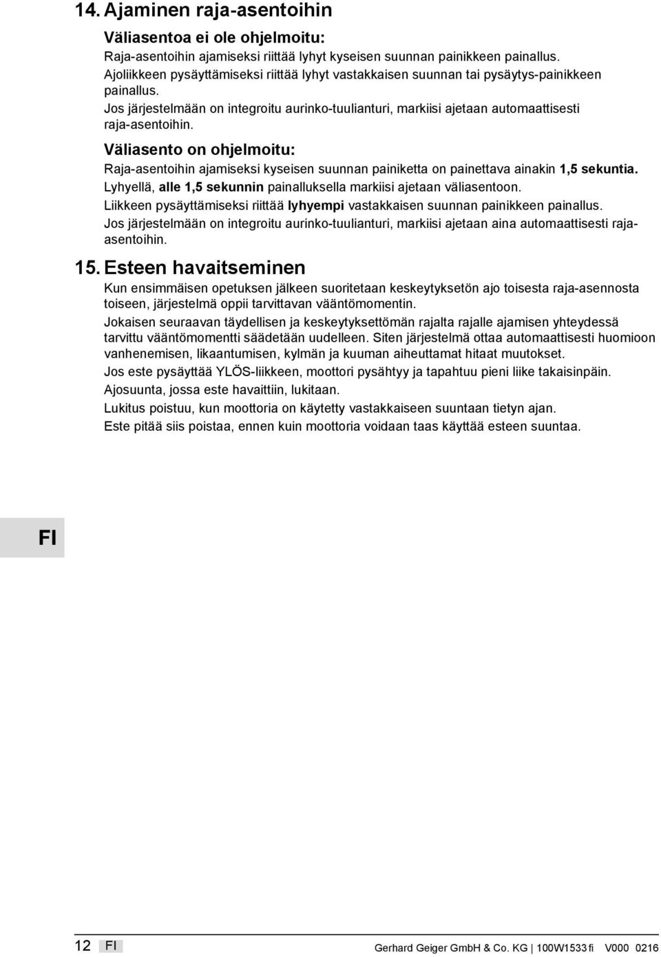 Väliasento on ohjelmoitu: Raja-asentoihin ajamiseksi kyseisen suunnan painiketta on painettava ainakin 1,5 sekuntia. Lyhyellä, alle 1,5 sekunnin painalluksella markiisi ajetaan väliasentoon.