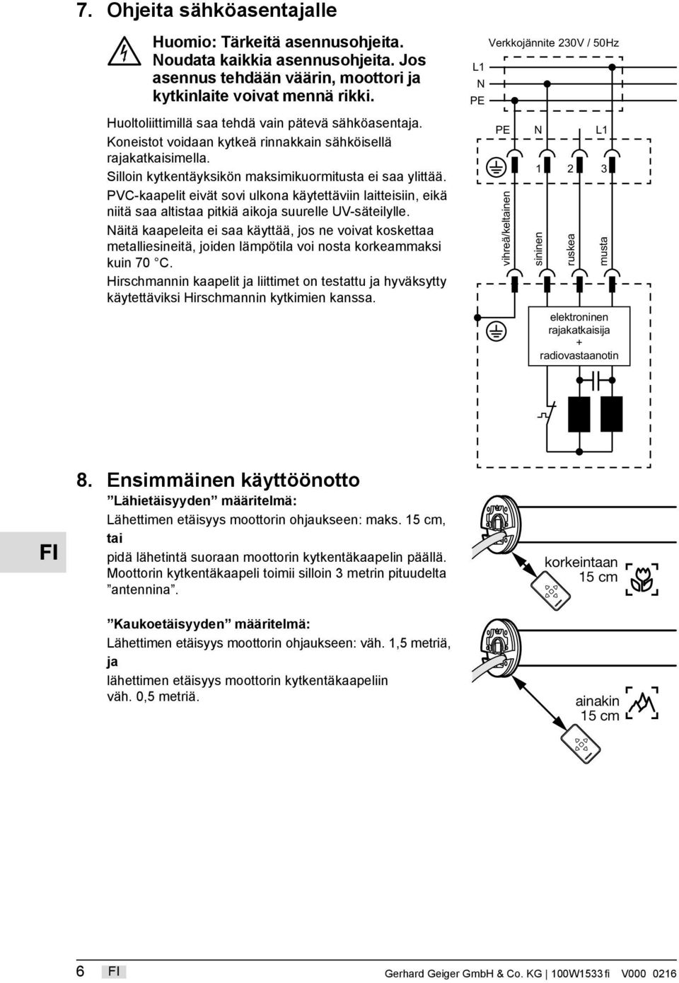 PVC-kaapelit eivät sovi ulkona käytettäviin laitteisiin, eikä niitä saa altistaa pitkiä aikoja suurelle UV-säteilylle.