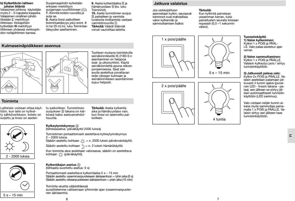 Kulmaseinäpidikkeen asennus Toiminta Suojamaajohdin kytketään erikseen merkittyyn suojamaan ruuviliittimeen ( ). 7. Kiinnitä kotelo ruuveilla ja sulje se. 8.