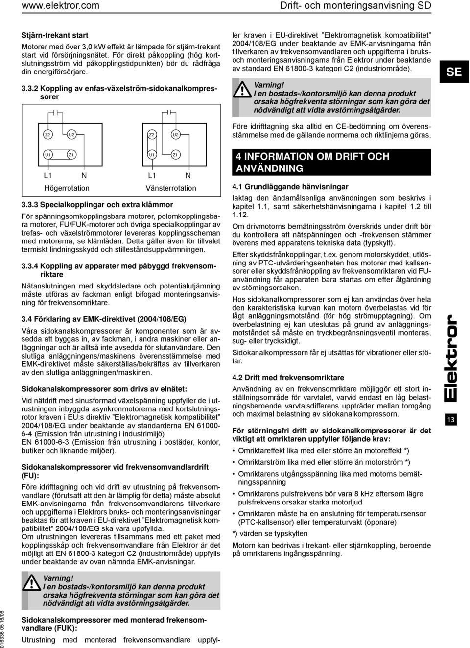 3.2 Koppling av enfas-växelström-sidokanalkompressorer Sidokanalskompressorer med monterad frekensomvandlare (FUK): Utrustning med monterad frekvensomvandlare uppfyller kraven i EU-direktivet