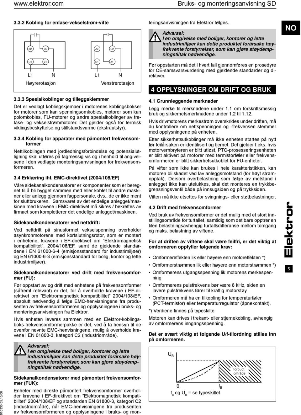 NO U1 Z1 L1 N L1 N Høyrerotasjon U1 Z1 Venstrerotasjon Før oppstarten må det i hvert fall gjennomføres en prosedyre for CE-samsvarsvurdering med gjeldende standarder og direktiver.