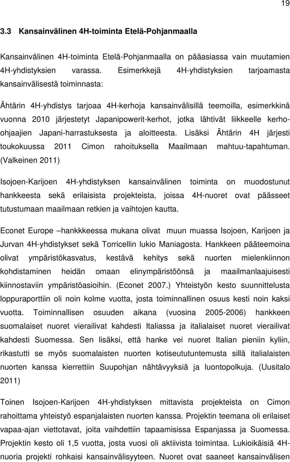 jotka lähtivät liikkeelle kerhoohjaajien Japani-harrastuksesta ja aloitteesta. Lisäksi Ähtärin 4H järjesti toukokuussa 2011 Cimon rahoituksella Maailmaan mahtuu-tapahtuman.