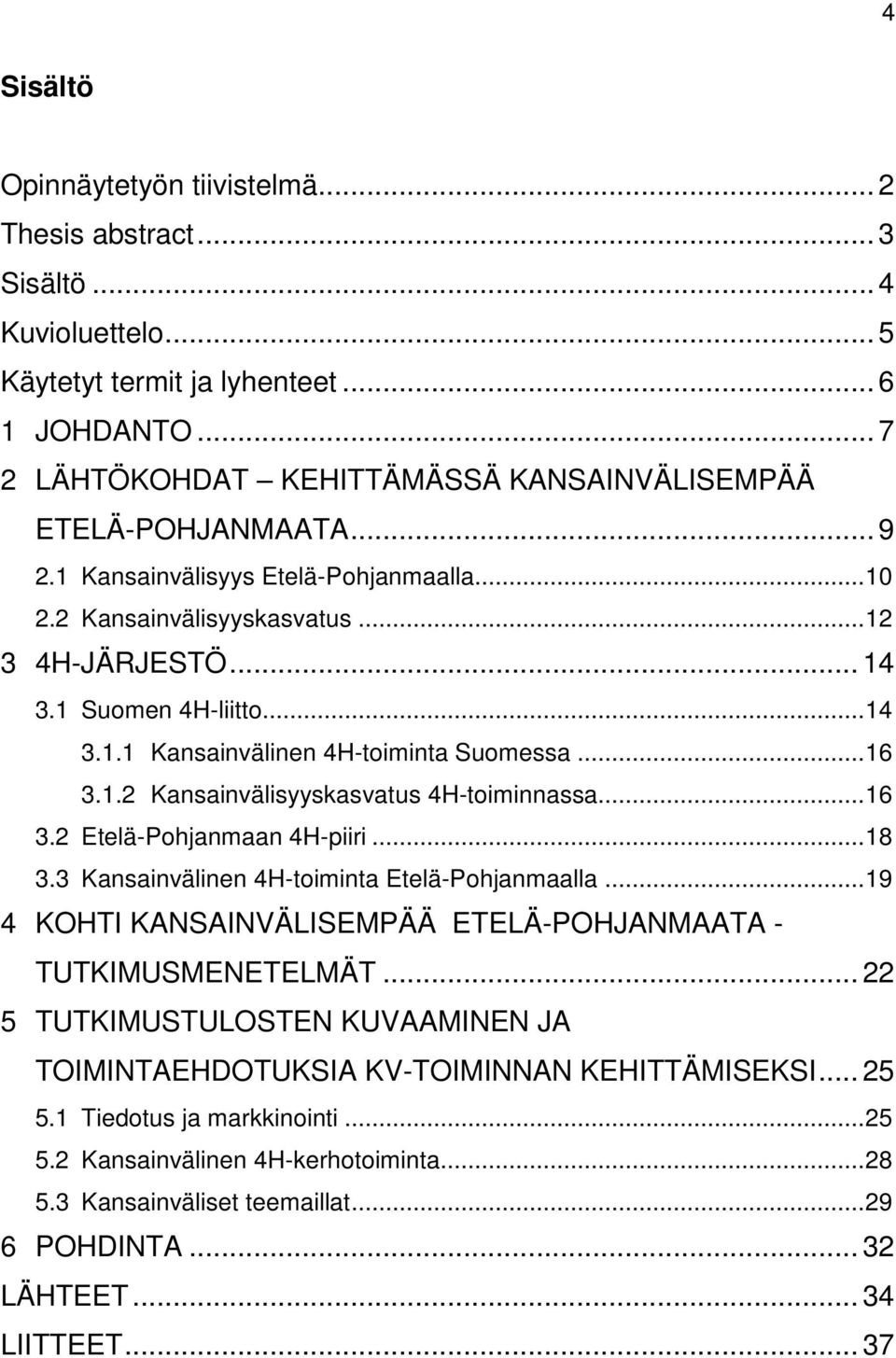 ..16 3.1.2 Kansainvälisyyskasvatus 4H-toiminnassa...16 3.2 Etelä-Pohjanmaan 4H-piiri...18 3.3 Kansainvälinen 4H-toiminta Etelä-Pohjanmaalla.