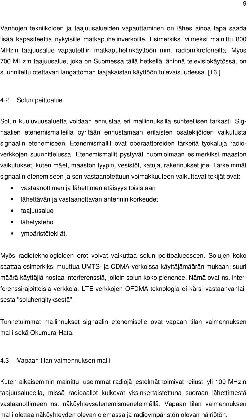 Myös 700 MHz:n taajuusalue, joka on Suomessa tällä hetkellä lähinnä televisiokäytössä, on suunniteltu otettavan langattoman laajakaistan käyttöön tulevaisuudessa. [16.] 4.