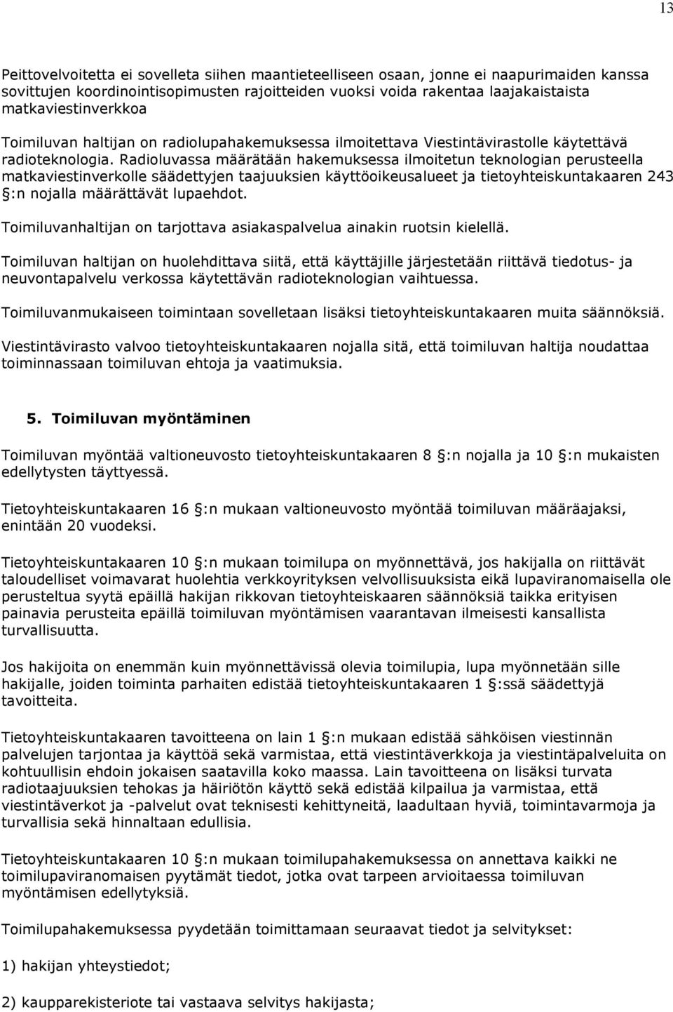 Radioluvassa määrätään hakemuksessa ilmoitetun teknologian perusteella matkaviestinverkolle säädettyjen taajuuksien käyttöoikeusalueet ja tietoyhteiskuntakaaren 243 :n nojalla määrättävät lupaehdot.