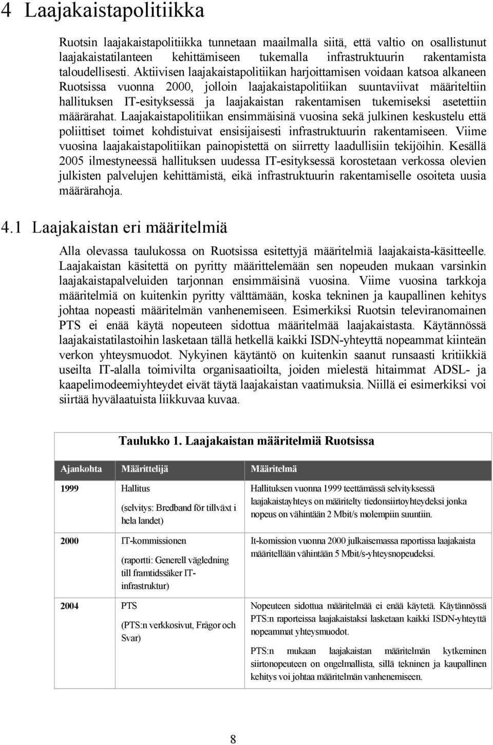 Aktiivisen laajakaistapolitiikan harjoittamisen voidaan katsoa alkaneen Ruotsissa vuonna 2000, jolloin laajakaistapolitiikan suuntaviivat määriteltiin hallituksen IT-esityksessä ja laajakaistan