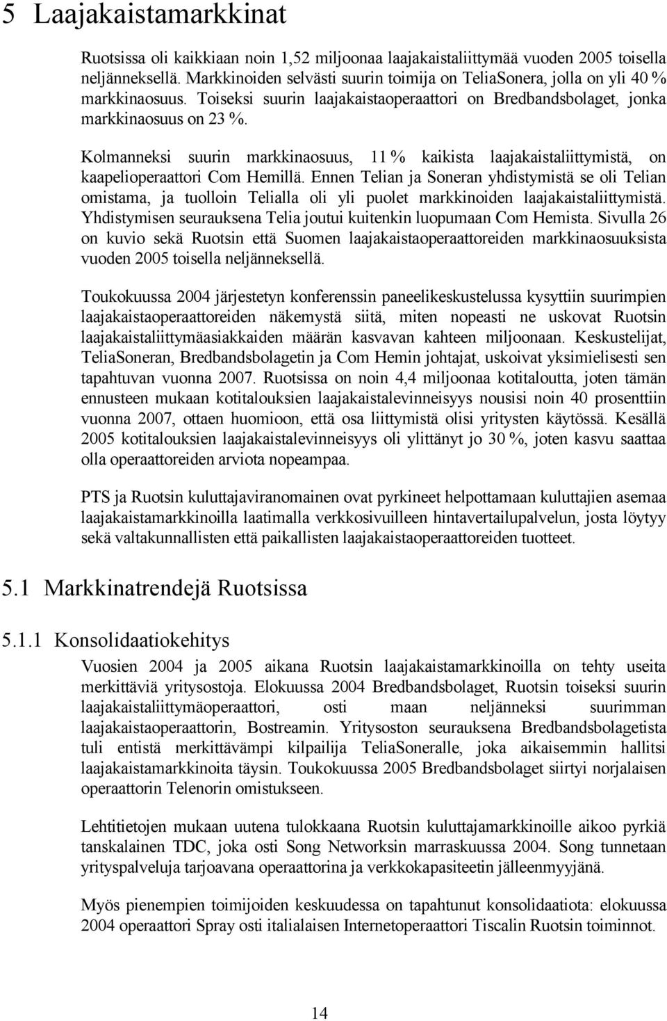 Kolmanneksi suurin markkinaosuus, 11 % kaikista laajakaistaliittymistä, on kaapelioperaattori Com Hemillä.