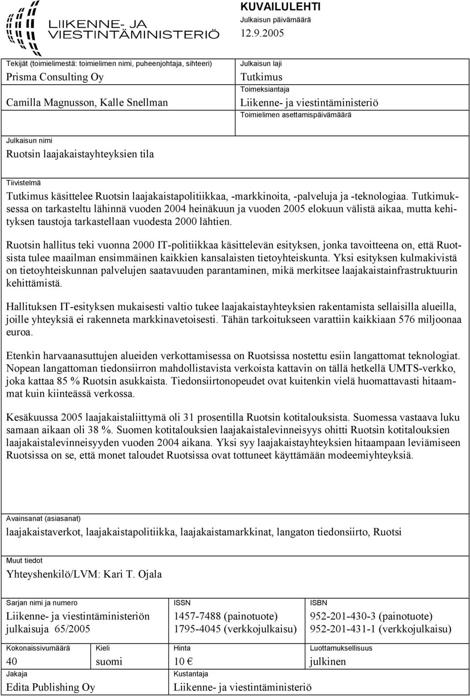 Toimielimen asettamispäivämäärä Julkaisun nimi Ruotsin laajakaistayhteyksien tila Tiivistelmä Tutkimus käsittelee Ruotsin laajakaistapolitiikkaa, -markkinoita, -palveluja ja -teknologiaa.