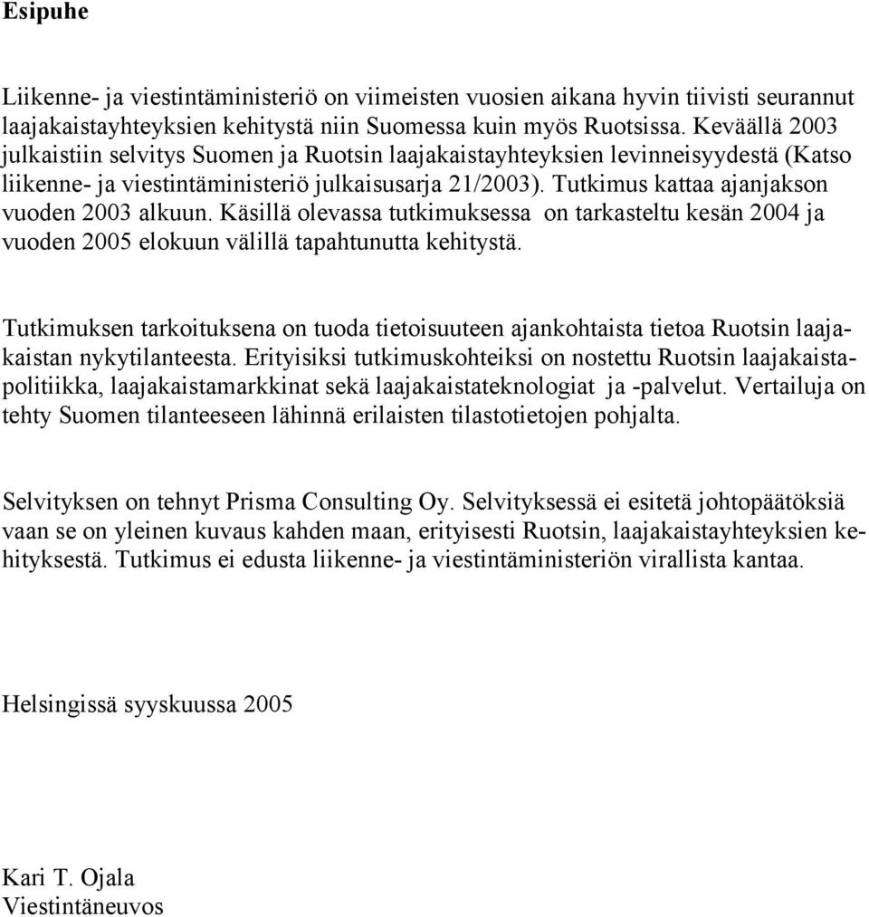 Tutkimus kattaa ajanjakson vuoden 2003 alkuun. Käsillä olevassa tutkimuksessa on tarkasteltu kesän 2004 ja vuoden 2005 elokuun välillä tapahtunutta kehitystä.