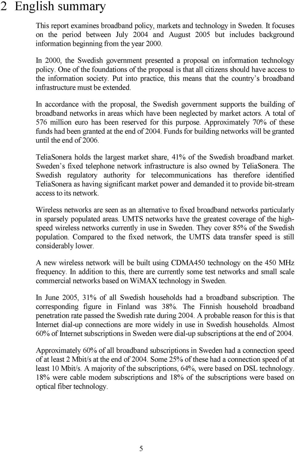 In 2000, the Swedish government presented a proposal on information technology policy. One of the foundations of the proposal is that all citizens should have access to the information society.