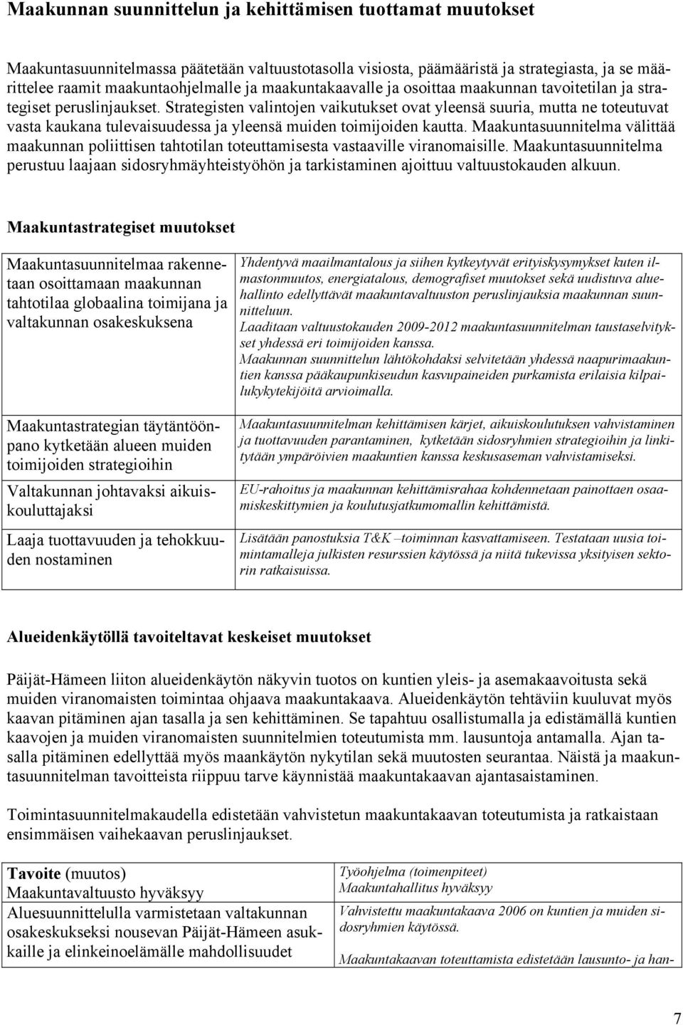 Strategisten valintojen vaikutukset ovat yleensä suuria, mutta ne toteutuvat vasta kaukana tulevaisuudessa ja yleensä muiden toimijoiden kautta.