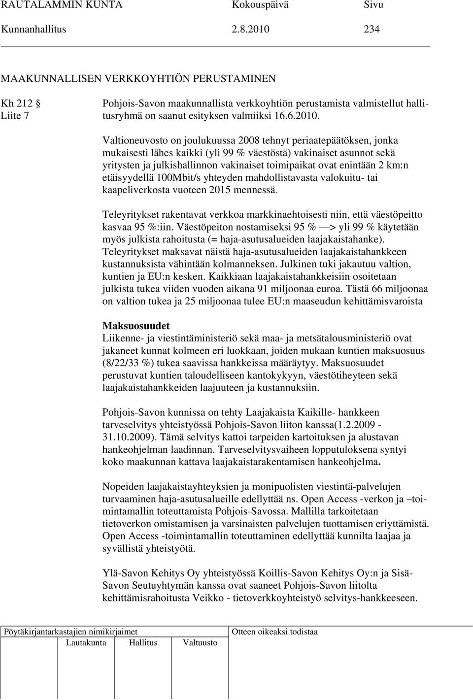 Valtioneuvosto on joulukuussa 2008 tehnyt periaatepäätöksen, jonka mukaisesti lähes kaikki (yli 99 % väestöstä) vakinaiset asunnot sekä yritysten ja julkishallinnon vakinaiset toimipaikat ovat