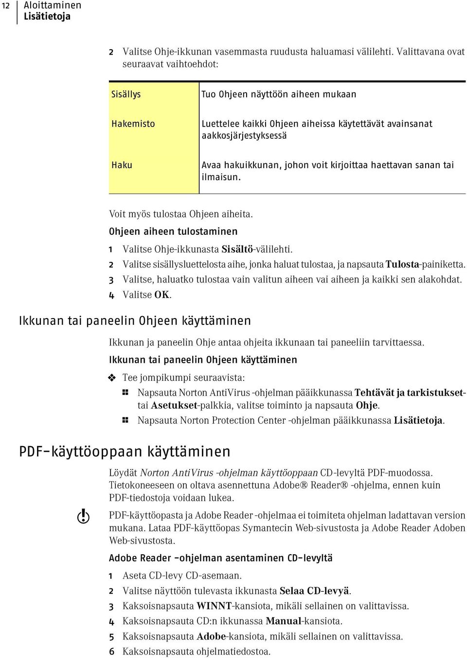 voit kirjoittaa haettavan sanan tai ilmaisun. Voit myös tulostaa Ohjeen aiheita. Ohjeen aiheen tulostaminen 1 Valitse Ohje-ikkunasta Sisältö-välilehti.