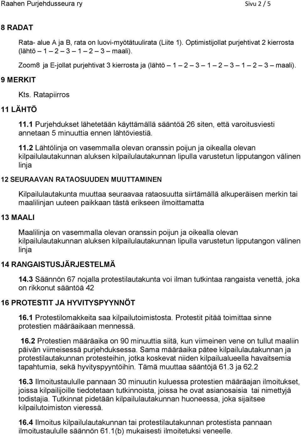 1 Purjehdukset lähetetään käyttämällä sääntöä 26 siten, että varoitusviesti annetaan 5 minuuttia ennen lähtöviestiä. 11.