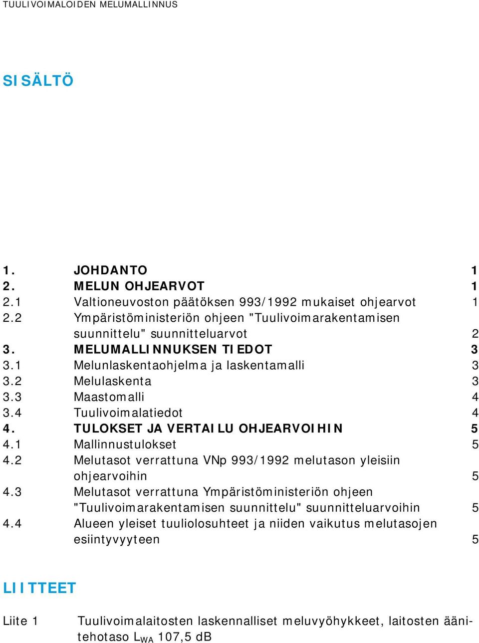 4 Tuulivoimalatiedot 4 4. TULOKSET JA VERTAILU OHJEARVOIHIN 5 4.1 Mallinnustulokset 5 4.2 Melutasot verrattuna VNp 993/1992 melutason yleisiin ohjearvoihin 5 4.