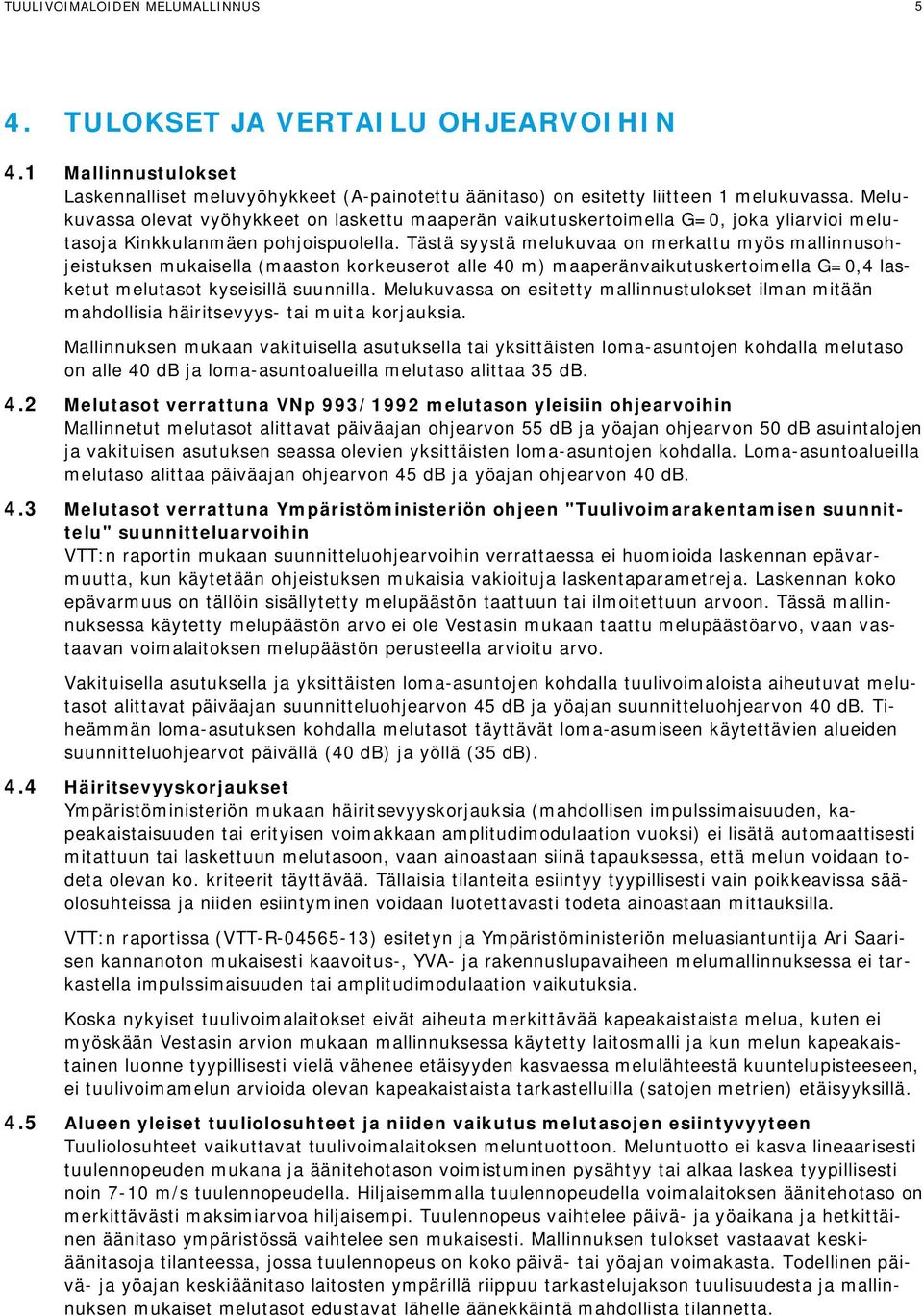 Tästä syystä melukuvaa on merkattu myös mallinnusohjeistuksen mukaisella (maaston korkeuserot alle 40 m) maaperänvaikutuskertoimella G=0,4 lasketut melutasot kyseisillä suunnilla.