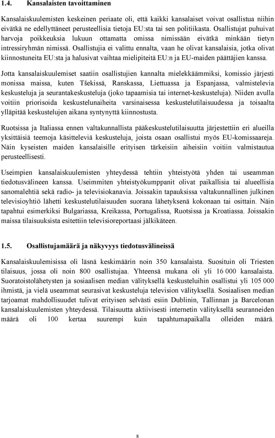 Osallistujia ei valittu ennalta, vaan he olivat kansalaisia, jotka olivat kiinnostuneita EU:sta ja halusivat vaihtaa mielipiteitä EU:n ja EU-maiden päättäjien kanssa.