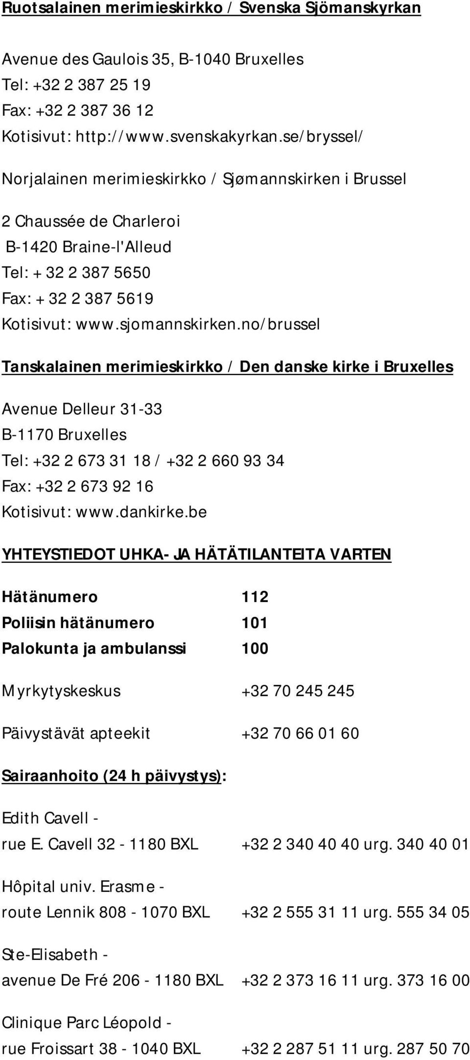 no/brussel Tanskalainen merimieskirkko / Den danske kirke i Bruxelles Avenue Delleur 31-33 B-1170 Bruxelles Tel: +32 2 673 31 18 / +32 2 660 93 34 Fax: +32 2 673 92 16 Kotisivut: www.dankirke.