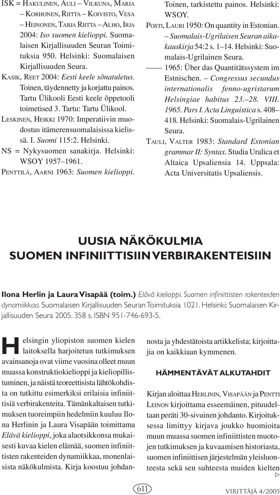 LESKINEN, HEIKKI 1970: Imperatiivin muodostus itämerensuomalaisissa kielissä. I. Suomi 115:2. Helsinki. NS = Nykysuomen sanakirja. Helsinki: WSOY 1957 1961. PENTTILÄ, AARNI 1963: Suomen kielioppi.