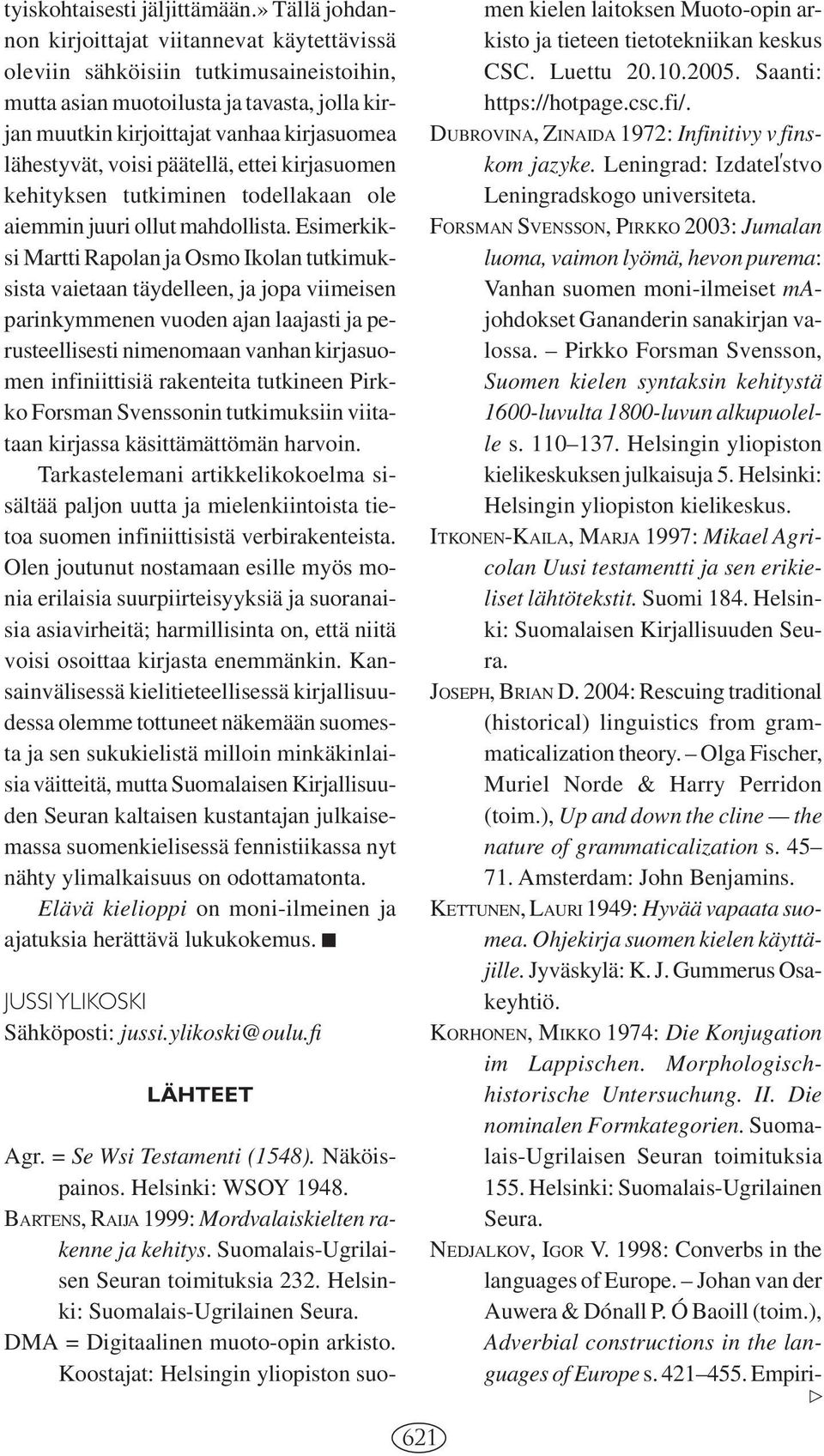 voisi päätellä, ettei kirjasuomen kehityksen tutkiminen todellakaan ole aiemmin juuri ollut mahdollista.