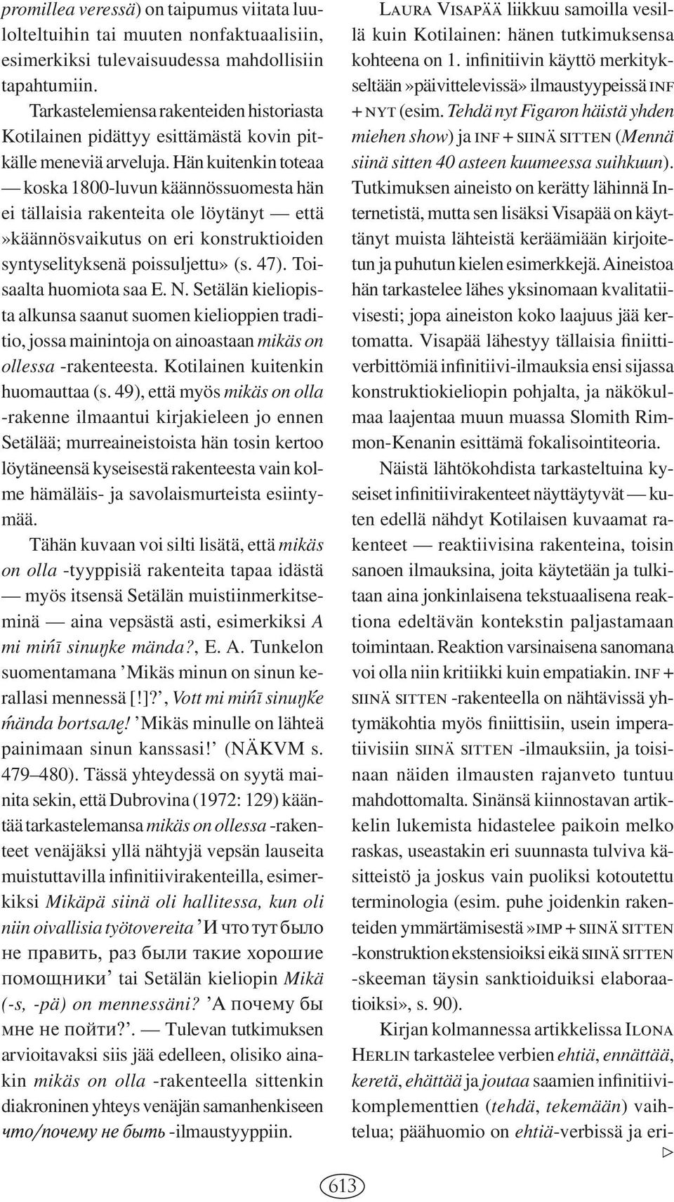 Hän kuitenkin toteaa koska 1800-luvun käännössuomesta hän ei tällaisia rakenteita ole löytänyt että»käännösvaikutus on eri konstruktioiden syntyselityksenä poissuljettu» (s. 47).