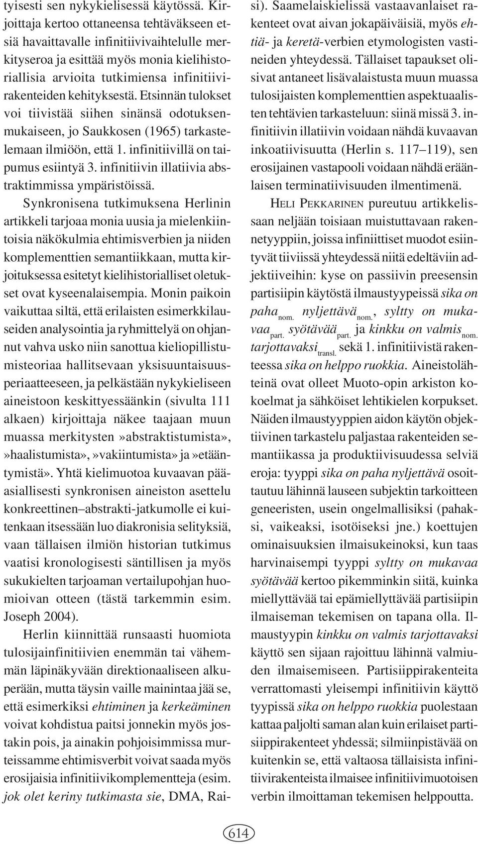 Etsinnän tulokset voi tiivistää siihen sinänsä odotuksenmukaiseen, jo Saukkosen (1965) tarkastelemaan ilmiöön, että 1. infinitiivillä on taipumus esiintyä 3.