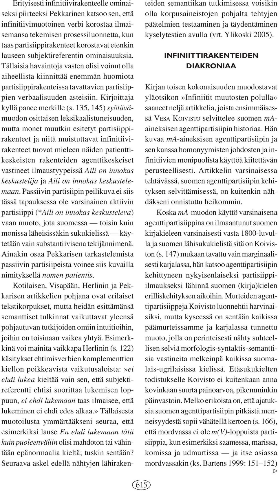 Tällaisia havaintoja vasten olisi voinut olla aiheellista kiinnittää enemmän huomiota partisiippirakenteissa tavattavien partisiippien verbaalisuuden asteisiin. Kirjoittaja kyllä panee merkille (s.