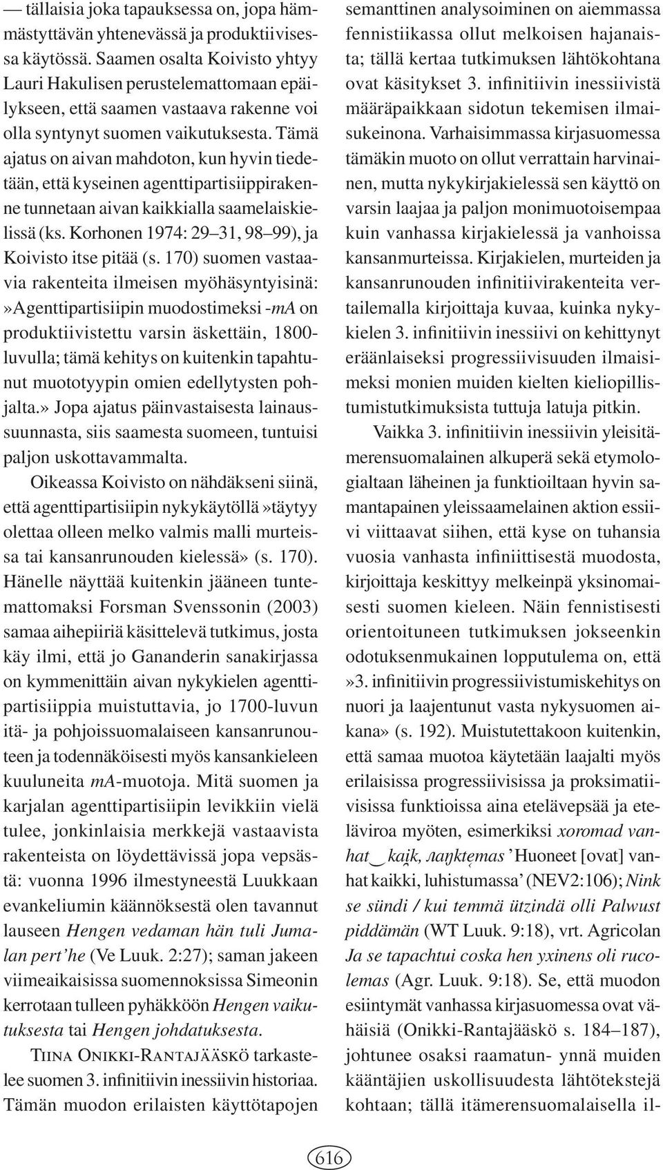 Tämä ajatus on aivan mahdoton, kun hyvin tiedetään, että kyseinen agenttipartisiippirakenne tunnetaan aivan kaikkialla saamelaiskielissä (ks. Korhonen 1974: 29 31, 98 99), ja Koivisto itse pitää (s.