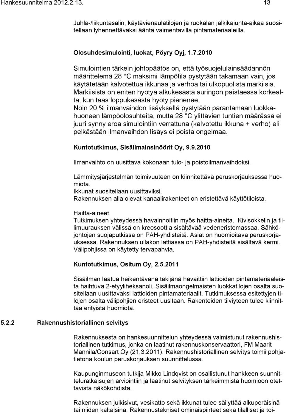 2010 Simulointien tärkein johtopäätös on, että työsuojelulainsäädännön määrittelemä 28 C maksimi lämpötila pystytään takamaan vain, jos käytätetään kalvotettua ikkunaa ja verhoa tai ulkopuolista