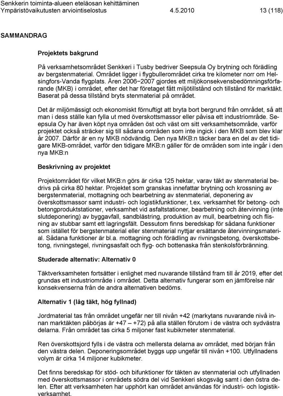 Åren 2006 2007 gjordes ett miljökonsekvensbedömningsförfarande (MKB) i området, efter det har företaget fått miljötillstånd och tillstånd för marktäkt.