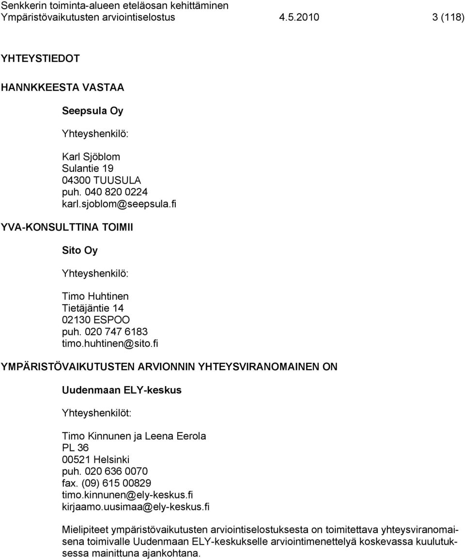 fi YMPÄRISTÖVAIKUTUSTEN ARVIONNIN YHTEYSVIRANOMAINEN ON Uudenmaan ELY-keskus Yhteyshenkilöt: Timo Kinnunen ja Leena Eerola PL 36 00521 Helsinki puh. 020 636 0070 fax. (09) 615 00829 timo.