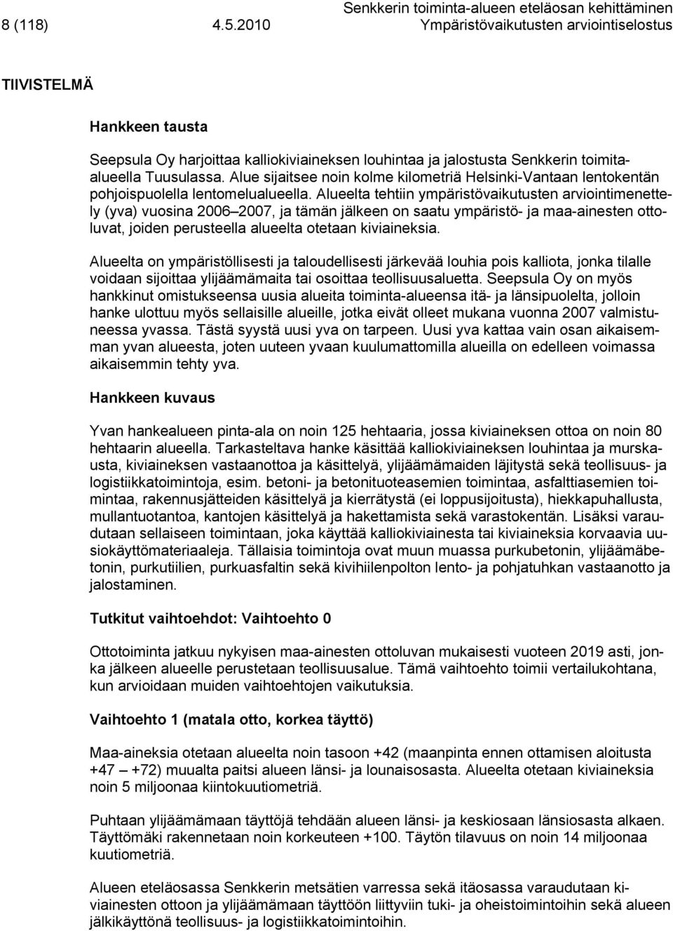 Alueelta tehtiin ympäristövaikutusten arviointimenettely (yva) vuosina 2006 2007, ja tämän jälkeen on saatu ympäristö- ja maa-ainesten ottoluvat, joiden perusteella alueelta otetaan kiviaineksia.