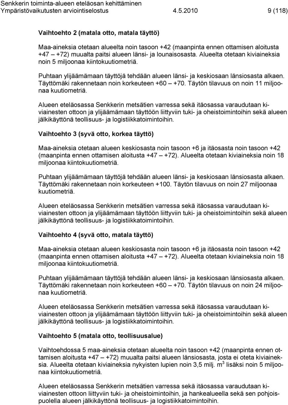 Alueelta otetaan kiviaineksia noin 5 miljoonaa kiintokuutiometriä. Puhtaan ylijäämämaan täyttöjä tehdään alueen länsi- ja keskiosaan länsiosasta alkaen. Täyttömäki rakennetaan noin korkeuteen +60 +70.