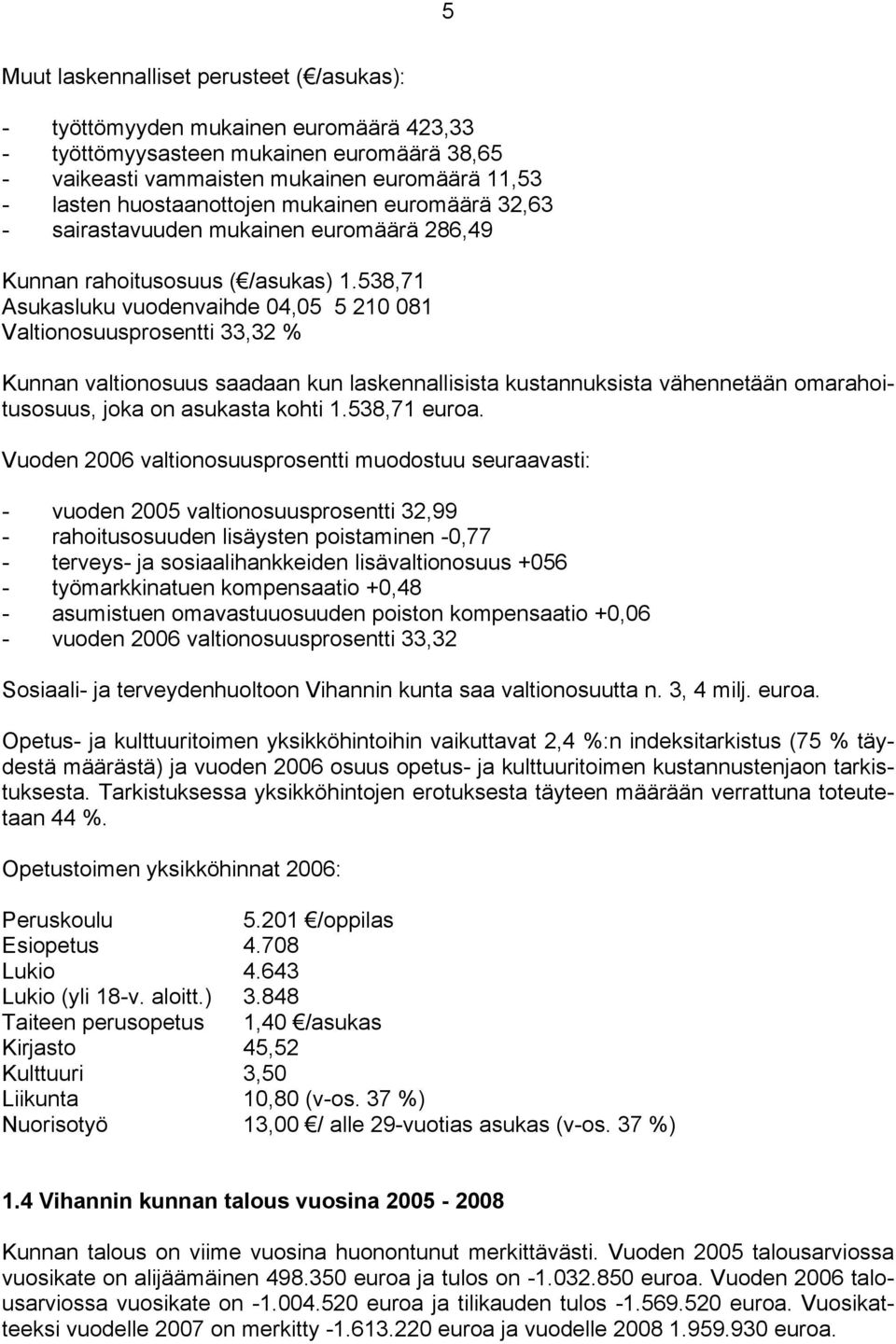 538,71 Asukasluku vuodenvaihde 04,05 5 210 081 Valtionosuusprosentti 33,32 % Kunnan valtionosuus saadaan kun laskennallisista kustannuksista vähennetään omarahoitusosuus, joka on asukasta kohti 1.