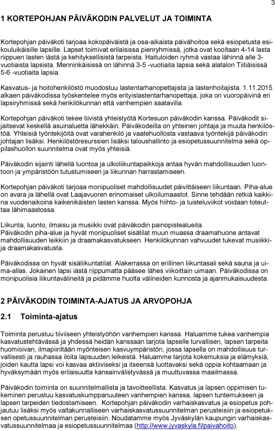 Menninkäisissä on lähinnä 3-5 -vuotiaita lapsia sekä alatalon Tiitiäisissä 5-6 -vuotiaita lapsia. Kasvatus- ja hoitohenkilöstö muodostuu lastentarhanopettajista ja lastenhoitajista. 1.11.